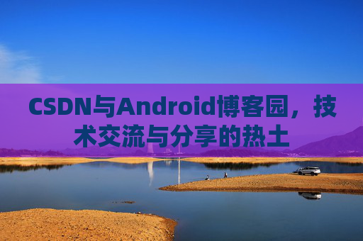 CSDN与Android博客园，技术交流与分享的热土