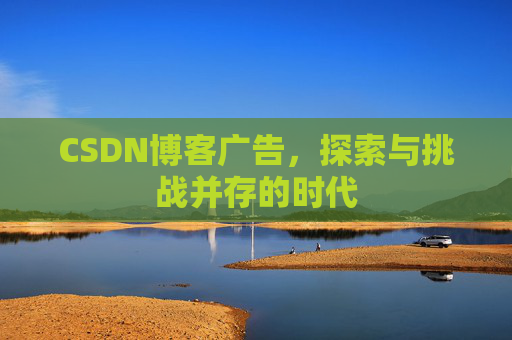 CSDN博客广告，探索与挑战并存的时代