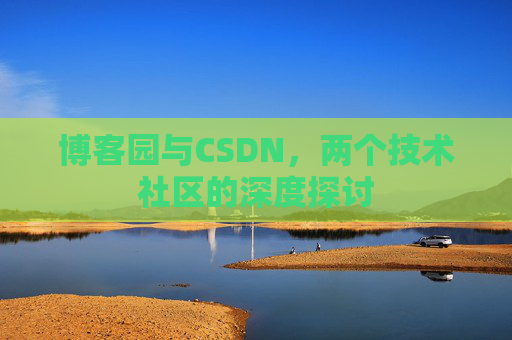 博客园与CSDN，两个技术社区的深度探讨